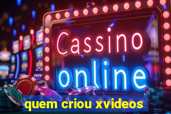 quem criou xvideos